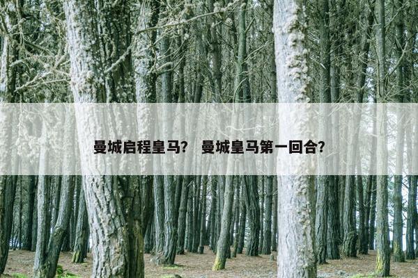 曼城启程皇马? 曼城皇马第一回合? 曼城启程皇马? 曼城皇马第一回合?