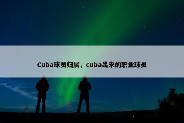 Cuba球员归属，cuba出来的职业球员