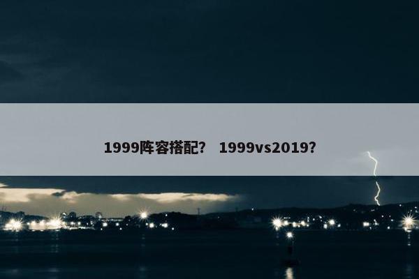 1999阵容搭配？ 1999vs2019？