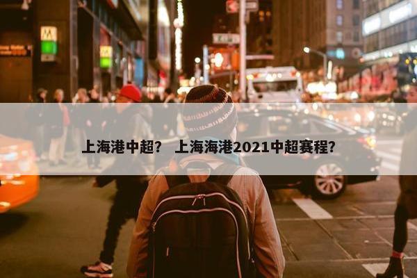 上海港中超？ 上海海港2021中超赛程？