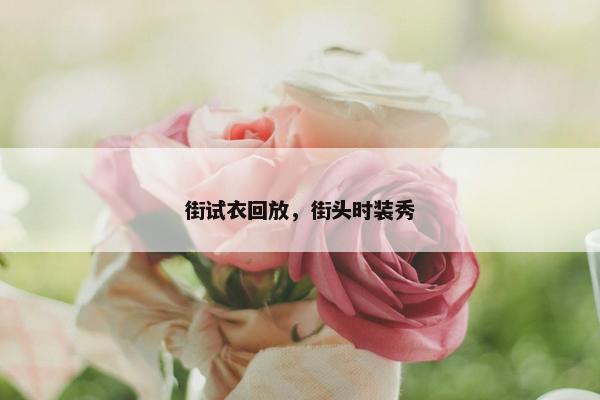 街试衣回放，街头时装秀