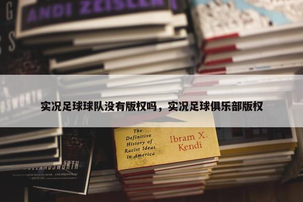 实况足球球队没有版权吗，实况足球俱乐部版权