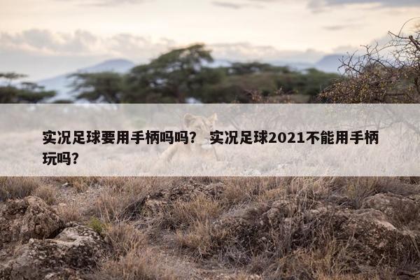 实况足球要用手柄吗吗？ 实况足球2021不能用手柄玩吗？