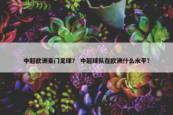 中超欧洲豪门足球？ 中超球队在欧洲什么水平？