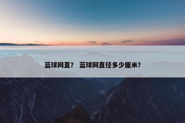 蓝球网直？ 蓝球网直径多少厘米？