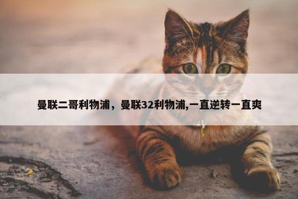 曼联二哥利物浦，曼联32利物浦,一直逆转一直爽