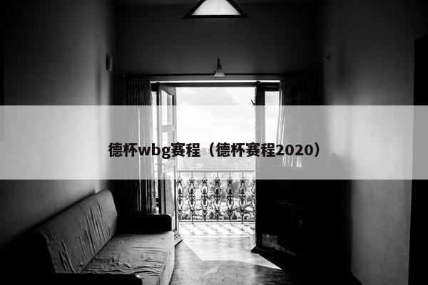 德杯wbg赛程（德杯赛程2020）