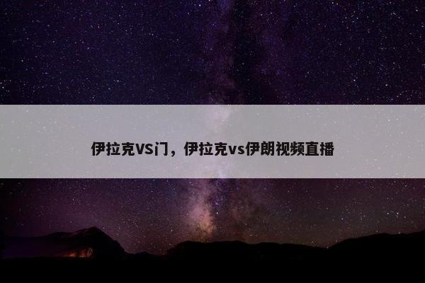 伊拉克VS门，伊拉克vs伊朗视频直播