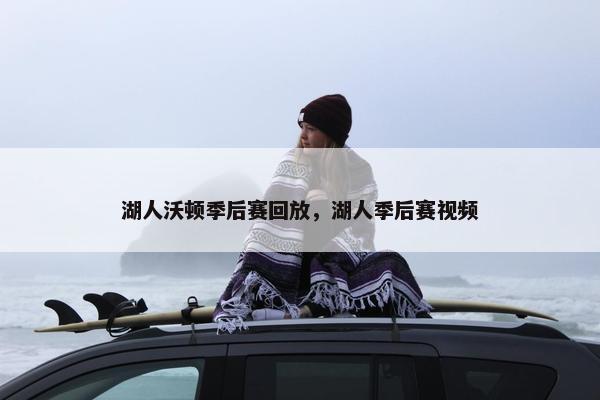 湖人沃顿季后赛回放，湖人季后赛视频