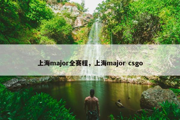 上海major全赛程，上海major csgo