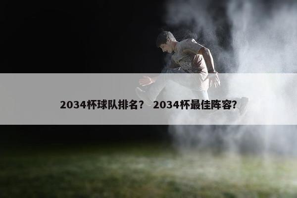 2034杯球队排名？ 2034杯最佳阵容？