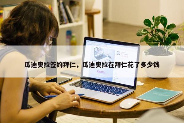 瓜迪奥拉签约拜仁，瓜迪奥拉在拜仁花了多少钱