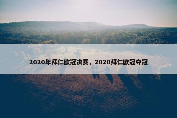 2020年拜仁欧冠决赛，2020拜仁欧冠夺冠