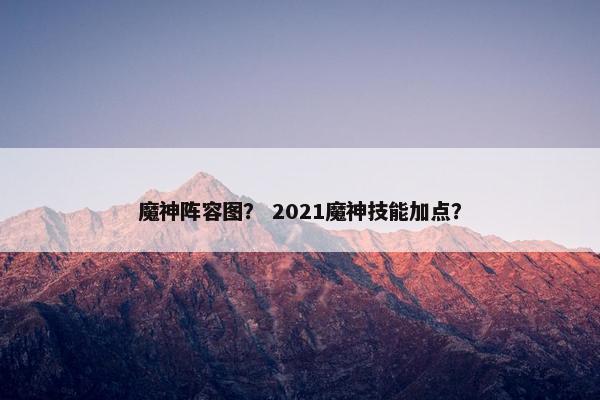 魔神阵容图？ 2021魔神技能加点？
