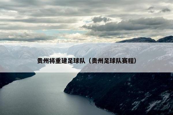 贵州将重建足球队（贵州足球队赛程）