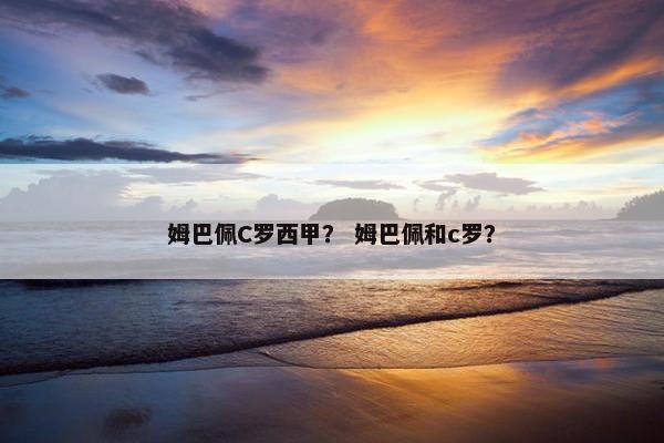 姆巴佩C罗西甲？ 姆巴佩和c罗？