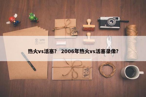 热火vs活塞？ 2006年热火vs活塞录像？
