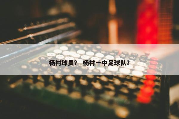 杨村球员？ 杨村一中足球队？