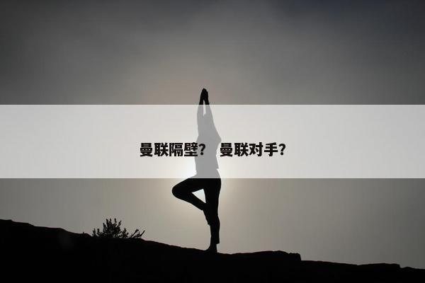 曼联隔壁？ 曼联对手？