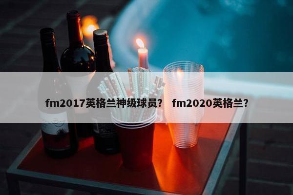 fm2017英格兰神级球员？ fm2020英格兰？