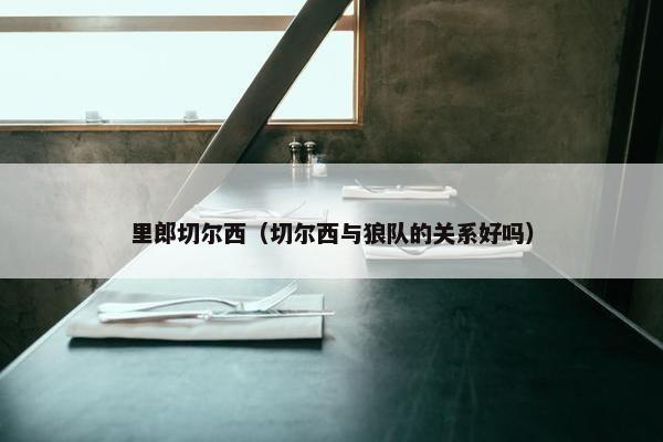 里郎切尔西（切尔西与狼队的关系好吗）