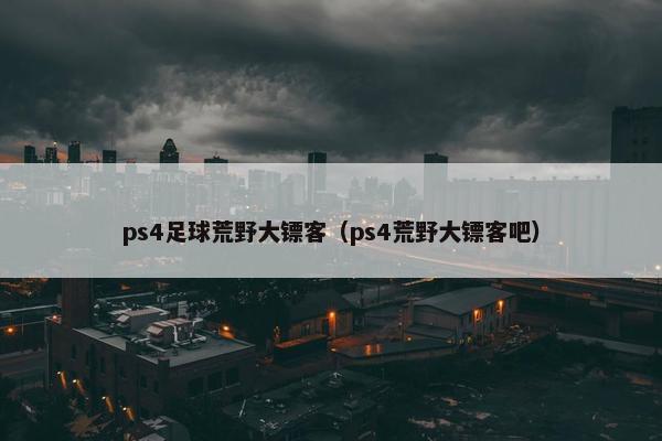 ps4足球荒野大镖客（ps4荒野大镖客吧）