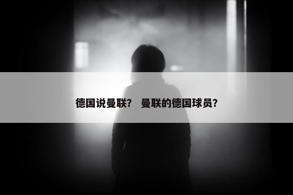 德国说曼联？ 曼联的德国球员？