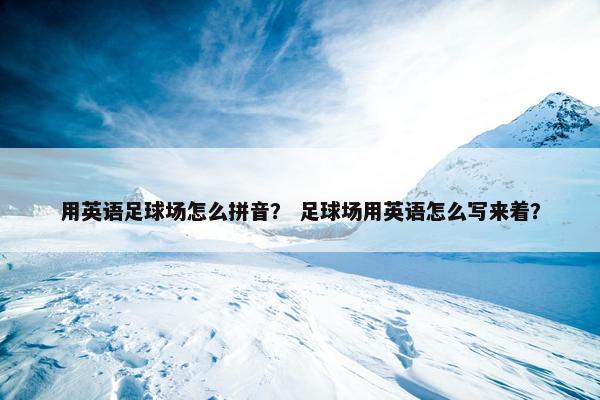用英语足球场怎么拼音？ 足球场用英语怎么写来着？