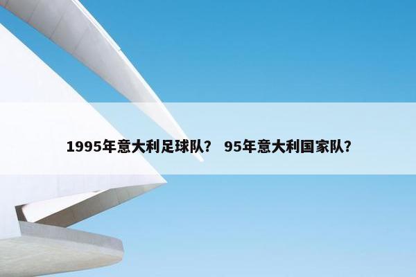 1995年意大利足球队？ 95年意大利国家队？