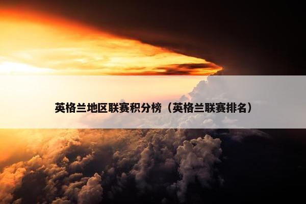英格兰地区联赛积分榜（英格兰联赛排名）