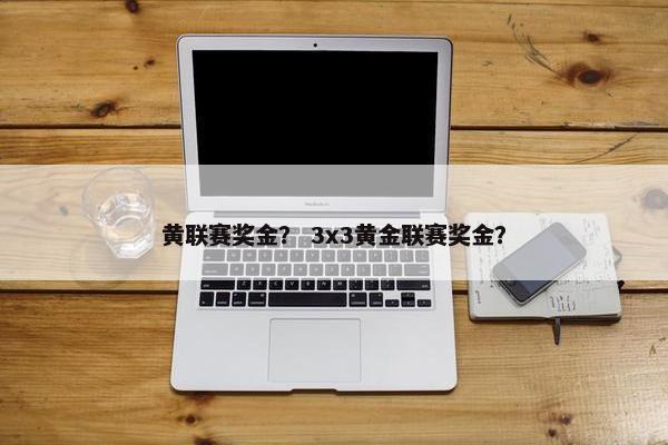 黄联赛奖金？ 3x3黄金联赛奖金？