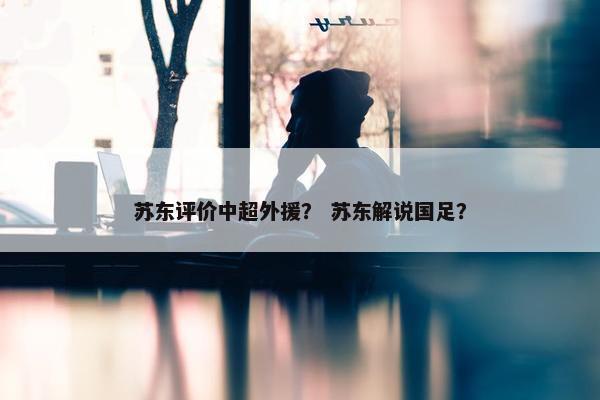 苏东评价中超外援？ 苏东解说国足？