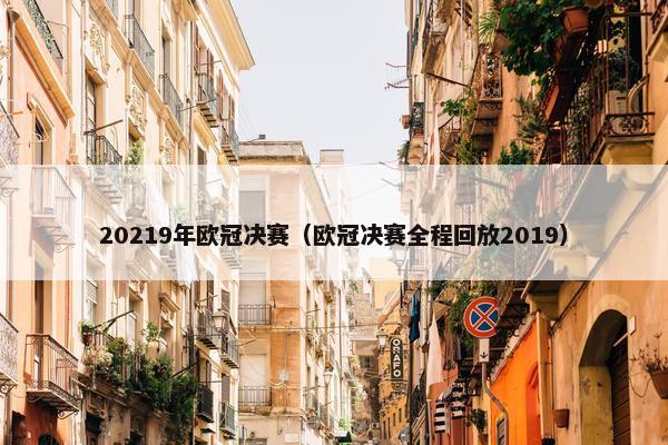 20219年欧冠决赛（欧冠决赛全程回放2019）