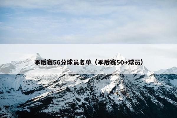季后赛56分球员名单（季后赛50+球员）