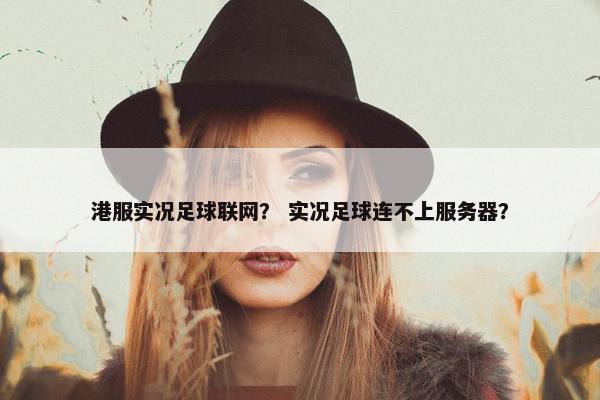 港服实况足球联网？ 实况足球连不上服务器？