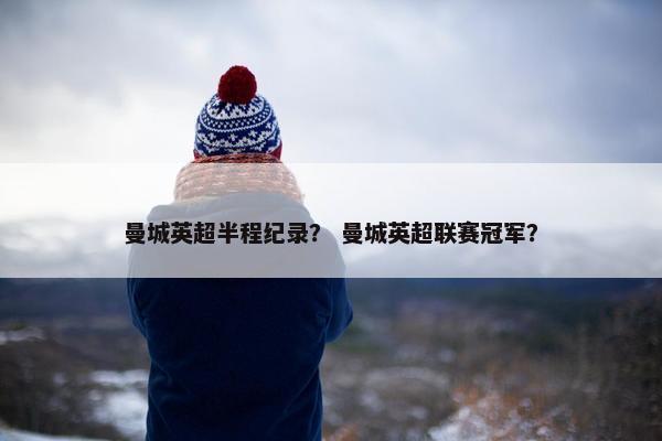曼城英超半程纪录？ 曼城英超联赛冠军？