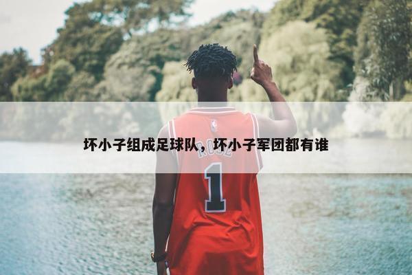 坏小子组成足球队，坏小子军团都有谁