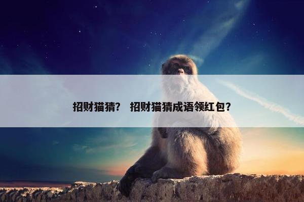 招财猫猜？ 招财猫猜成语领红包？