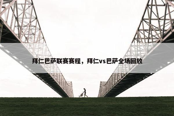 拜仁巴萨联赛赛程，拜仁vs巴萨全场回放