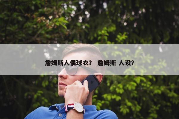 詹姆斯人偶球衣？ 詹姆斯 人设？