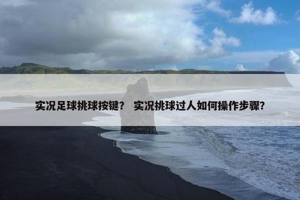 实况足球挑球按键？ 实况挑球过人如何操作步骤？
