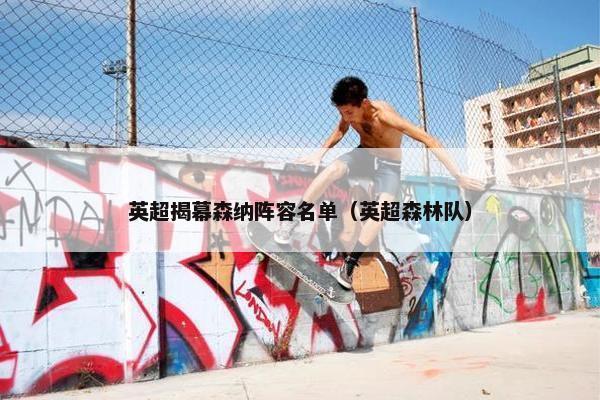 英超揭幕森纳阵容名单（英超森林队）