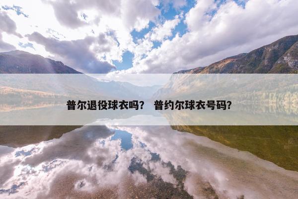 普尔退役球衣吗？ 普约尔球衣号码？