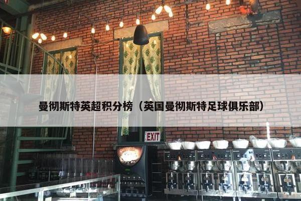 曼彻斯特英超积分榜（英国曼彻斯特足球俱乐部）