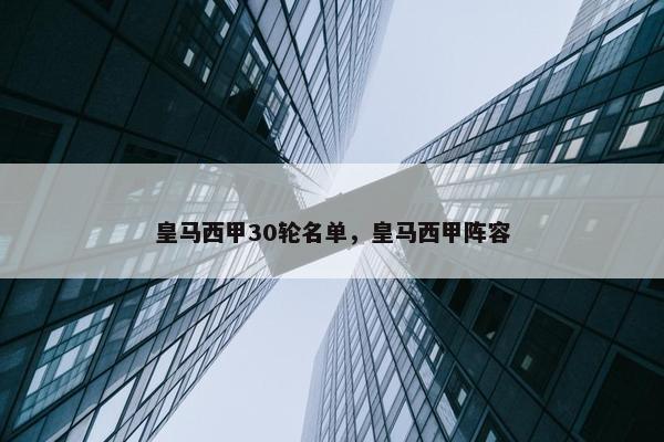 皇马西甲30轮名单，皇马西甲阵容