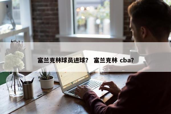 富兰克林球员进球？ 富兰克林 cba？