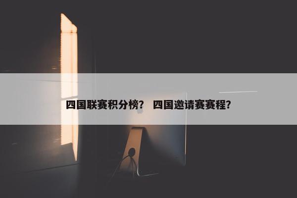 四国联赛积分榜？ 四国邀请赛赛程？