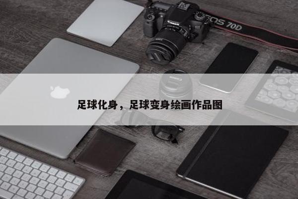 足球化身，足球变身绘画作品图