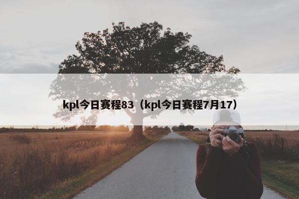 kpl今日赛程83（kpl今日赛程7月17）
