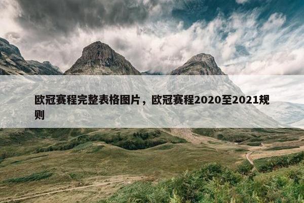 欧冠赛程完整表格图片，欧冠赛程2020至2021规则